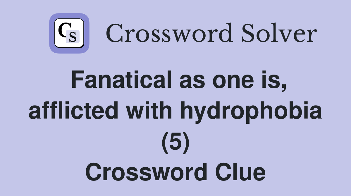 Fanatical as one is, afflicted with hydrophobia (5) Crossword Clue